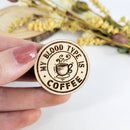 My blood type is coffee wood pin